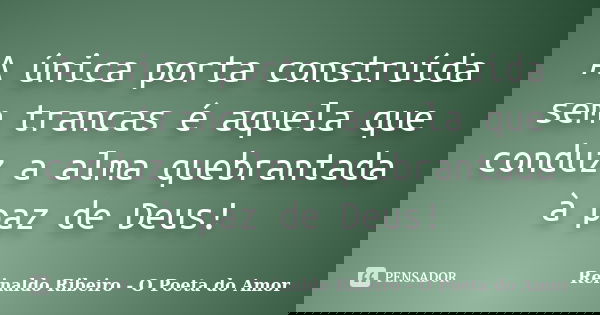 A única porta construída sem trancas é aquela que conduz a alma quebrantada à paz de Deus!... Frase de Reinaldo Ribeiro - O poeta do Amor.