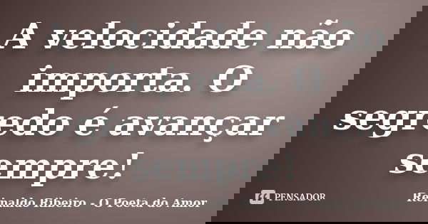 A velocidade não importa. O segredo é avançar sempre!... Frase de Reinaldo Ribeiro - O poeta do Amor.