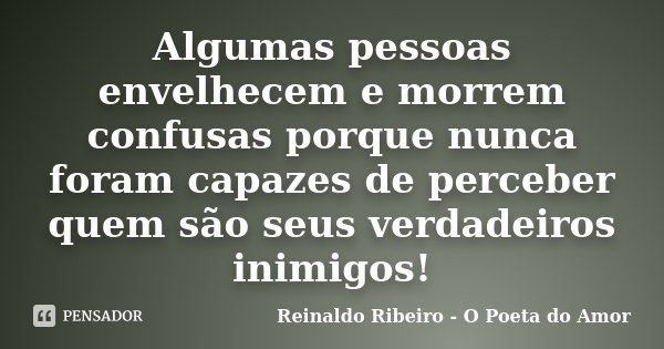 Algumas pessoas envelhecem e morrem confusas porque nunca foram capazes de perceber quem são seus verdadeiros inimigos!... Frase de Reinaldo Ribeiro - O Poeta do Amor.