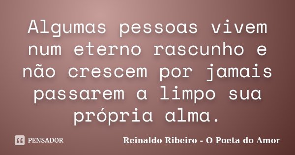 Algumas pessoas vivem num eterno rascunho e não crescem por jamais passarem a limpo sua própria alma.... Frase de Reinaldo Ribeiro - O poeta do Amor.