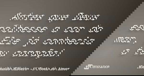 Antes que Deus escolhesse a cor do mar, Ele já conhecia o teu coração!... Frase de Reinaldo Ribeiro - O poeta do Amor.
