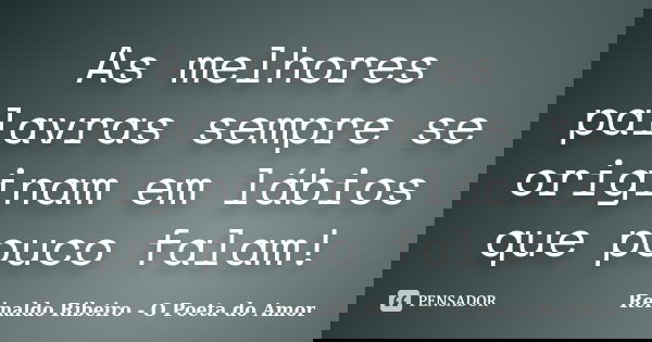 As melhores palavras sempre se originam em lábios que pouco falam!... Frase de Reinaldo Ribeiro - O Poeta do Amor.