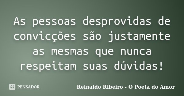As pessoas desprovidas de convicções são justamente as mesmas que nunca respeitam suas dúvidas!... Frase de Reinaldo Ribeiro - O Poeta do Amor.