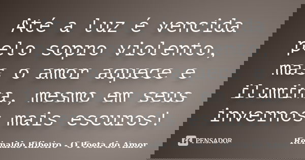 Até a luz é vencida pelo sopro violento, mas o amor aquece e ilumina, mesmo em seus invernos mais escuros!... Frase de Reinaldo Ribeiro - O Poeta do Amor.