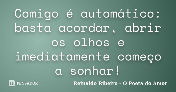 Comigo é automático: basta acordar, abrir os olhos e imediatamente começo a sonhar!... Frase de Reinaldo Ribeiro - O poeta do Amor.