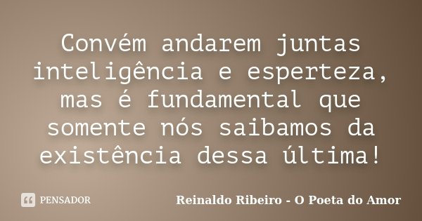 Convém andarem juntas inteligência e esperteza, mas é fundamental que somente nós saibamos da existência dessa última!... Frase de Reinaldo Ribeiro - O poeta do Amor.