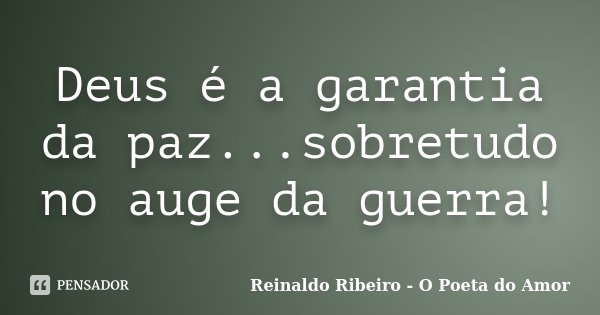 Deus é a garantia da paz...sobretudo no auge da guerra!... Frase de Reinaldo Ribeiro - O Poeta do Amor.