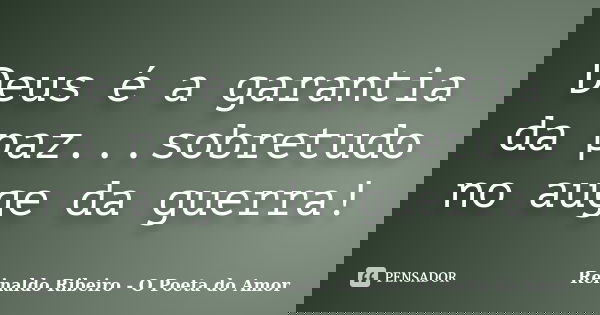 Deus é a garantia da paz...sobretudo no auge da guerra!... Frase de Reinaldo Ribeiro - O Poeta do Amor.