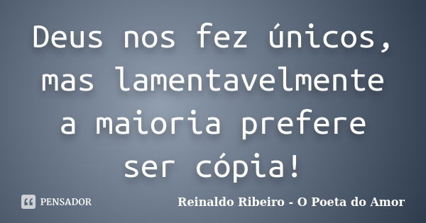 Deus nos fez únicos, mas lamentavelmente a maioria prefere ser cópia!... Frase de Reinaldo Ribeiro - O poeta do Amor.