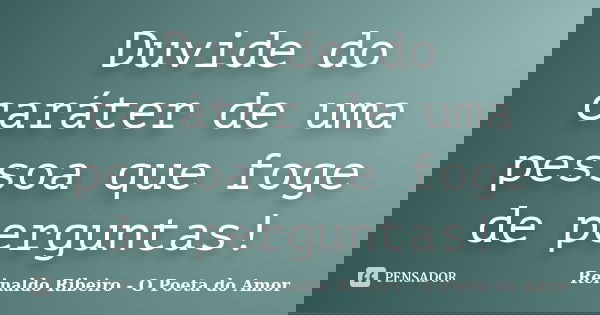 Duvide do caráter de uma pessoa que foge de perguntas!... Frase de Reinaldo Ribeiro - O poeta do Amor.