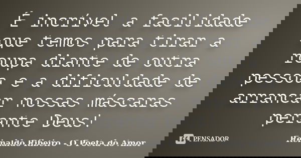 É incrível a facilidade que temos para tirar a roupa diante de outra pessoa e a dificuldade de arrancar nossas máscaras perante Deus!... Frase de Reinaldo Ribeiro - O poeta do Amor.