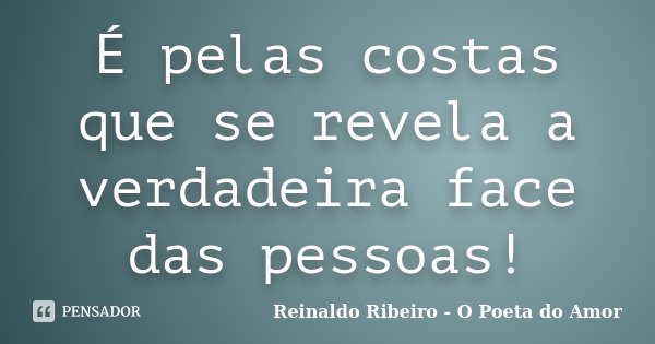 É pelas costas que se revela a verdadeira face das pessoas!... Frase de Reinaldo Ribeiro - O poeta do Amor.