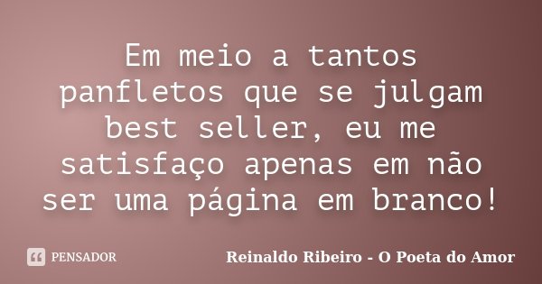 Em meio a tantos panfletos que se julgam best seller, eu me satisfaço apenas em não ser uma página em branco!... Frase de Reinaldo Ribeiro - O poeta do Amor.