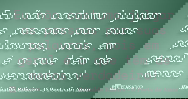 Eu não costumo julgar as pessoas por suas palavras, pois em geral é o que têm de menos verdadeiro!... Frase de Reinaldo Ribeiro - O poeta do Amor.