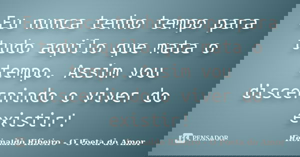 Eu nunca tenho tempo para tudo aquilo que mata o tempo. Assim vou discernindo o viver do existir!... Frase de Reinaldo Ribeiro - O Poeta do Amor.