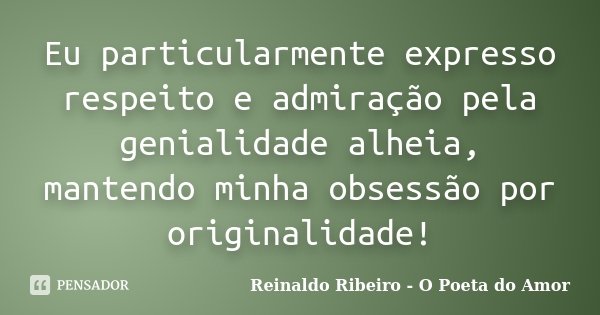 Eu particularmente expresso respeito e admiração pela genialidade alheia, mantendo minha obsessão por originalidade!... Frase de Reinaldo Ribeiro - O poeta do Amor.