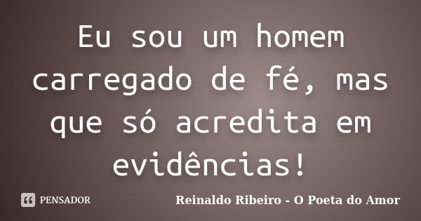 Eu sou um homem carregado de fé, mas que só acredita em evidências!... Frase de Reinaldo Ribeiro - O Poeta do Amor.