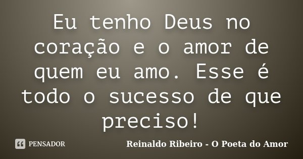 Eu tenho Deus no coração e o amor de quem eu amo. Esse é todo o sucesso de que preciso!... Frase de Reinaldo Ribeiro - O Poeta do Amor.