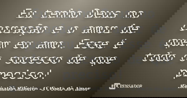 Eu tenho Deus no coração e o amor de quem eu amo. Esse é todo o sucesso de que preciso!... Frase de Reinaldo Ribeiro - O Poeta do Amor.