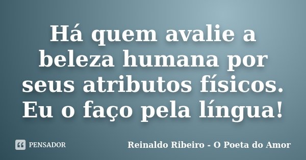Há quem avalie a beleza humana por seus atributos físicos. Eu o faço pela língua!... Frase de Reinaldo Ribeiro - O Poeta do Amor.