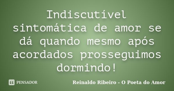 Indiscutível sintomática de amor se dá quando mesmo após acordados prosseguimos dormindo!... Frase de Reinaldo Ribeiro - O poeta do Amor.