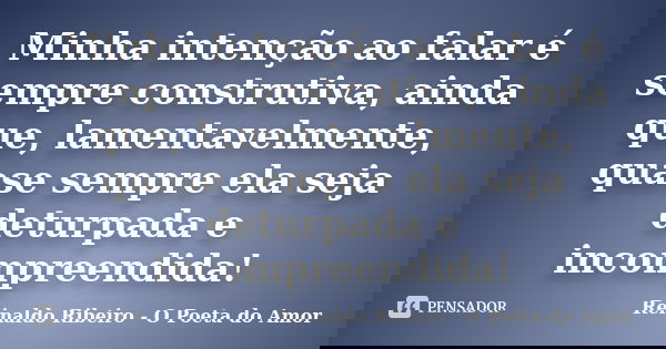 Minha intenção ao falar é sempre construtiva, ainda que, lamentavelmente, quase sempre ela seja deturpada e incompreendida!... Frase de Reinaldo Ribeiro - O Poeta do Amor.