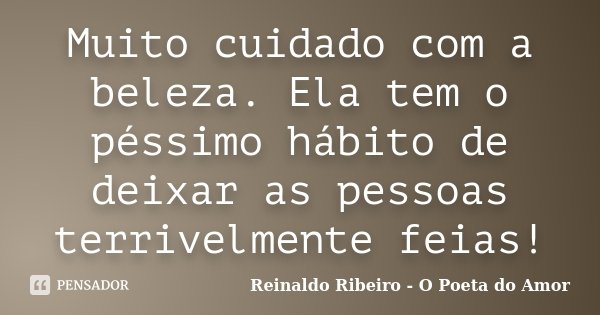 Muito cuidado com a beleza. Ela tem o péssimo hábito de deixar as pessoas terrivelmente feias!... Frase de Reinaldo Ribeiro - O poeta do Amor.