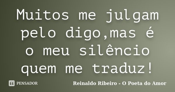 Muitos me julgam pelo digo,mas é o meu silêncio quem me traduz!... Frase de Reinaldo Ribeiro - O poeta do Amor.