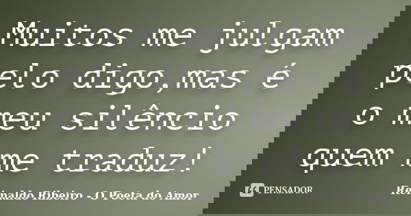 Muitos me julgam pelo digo,mas é o meu silêncio quem me traduz!... Frase de Reinaldo Ribeiro - O poeta do Amor.