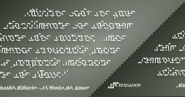 Muitos são os que facilmente se despem diante dos outros, mas têm imensa covardia para remover a própria máscara diante de Deus!... Frase de Reinaldo Ribeiro - O poeta do Amor.