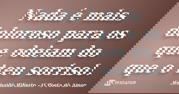 Nada é mais doloroso para os que odeiam do que o teu sorriso!... Frase de Reinaldo Ribeiro - O poeta do Amor.