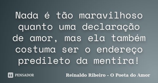 Nada é tão maravilhoso quanto uma declaração de amor, mas ela também costuma ser o endereço predileto da mentira!... Frase de Reinaldo Ribeiro - O Poeta do Amor.
