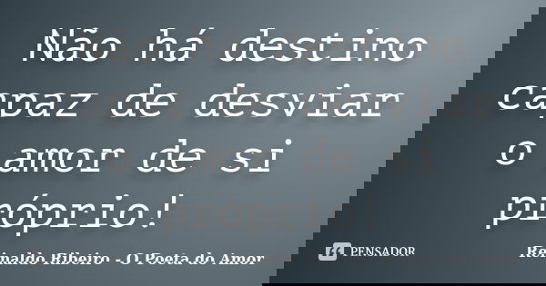 Não há destino capaz de desviar o amor de si próprio!... Frase de Reinaldo Ribeiro - O Poeta do Amor.