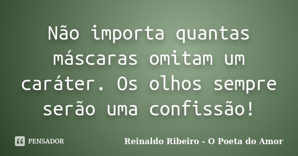 Não importa quantas máscaras omitam um caráter. Os olhos sempre serão uma confissão!... Frase de Reinaldo Ribeiro - O poeta do Amor.