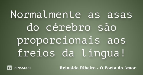 Normalmente as asas do cérebro são proporcionais aos freios da língua!... Frase de Reinaldo Ribeiro - O poeta do Amor.