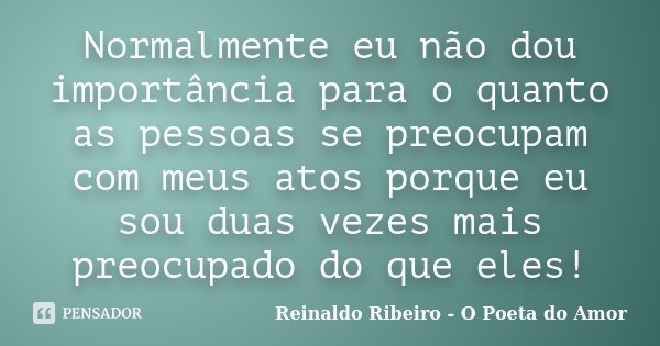 Normalmente eu não dou importância para o quanto as pessoas se preocupam com meus atos porque eu sou duas vezes mais preocupado do que eles!... Frase de Reinaldo Ribeiro - O poeta do Amor.