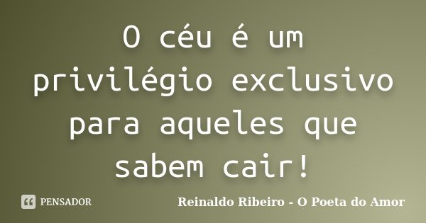 O céu é um privilégio exclusivo para aqueles que sabem cair!... Frase de Reinaldo Ribeiro - O poeta do Amor.