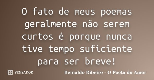 O fato de meus poemas geralmente não serem curtos é porque nunca tive tempo suficiente para ser breve!... Frase de Reinaldo Ribeiro - O poeta do Amor.