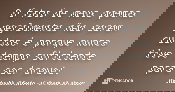 O fato de meus poemas geralmente não serem curtos é porque nunca tive tempo suficiente para ser breve!... Frase de Reinaldo Ribeiro - O poeta do Amor.