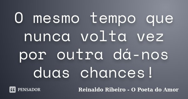 O mesmo tempo que nunca volta vez por outra dá-nos duas chances!... Frase de Reinaldo Ribeiro - O poeta do Amor.