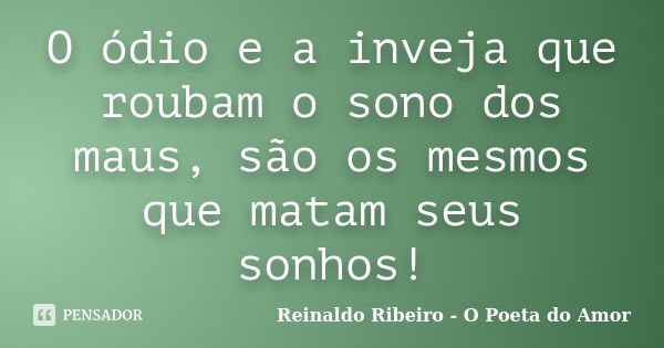 O ódio e a inveja que roubam o sono dos maus, são os mesmos que matam seus sonhos!... Frase de Reinaldo Ribeiro - O poeta do Amor.