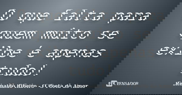 O que falta para quem muito se exibe é apenas tudo!... Frase de Reinaldo Ribeiro - O Poeta do Amor.