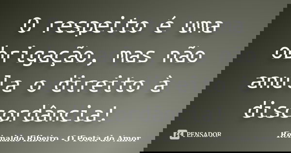 O respeito é uma obrigação, mas não anula o direito à discordância!... Frase de Reinaldo Ribeiro - O Poeta do Amor.