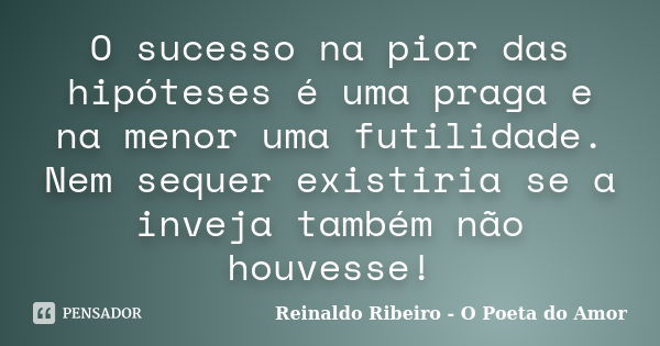 O sucesso na pior das hipóteses é uma praga e na menor uma futilidade. Nem sequer existiria se a inveja também não houvesse!... Frase de Reinaldo Ribeiro - O Poeta do Amor.