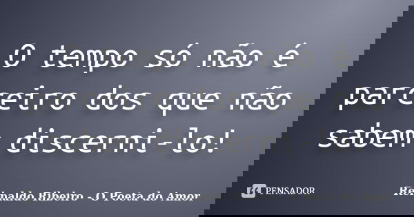O tempo só não é parceiro dos que não sabem discerni-lo!... Frase de Reinaldo Ribeiro - O poeta do Amor.