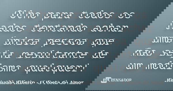 Olho para todos os lados tentando achar uma única pessoa que não seja resultante de um modismo qualquer!... Frase de Reinaldo Ribeiro - O Poeta do Amor.