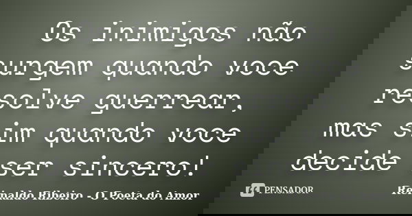 Os inimigos não surgem quando voce resolve guerrear, mas sim quando voce decide ser sincero!... Frase de Reinaldo Ribeiro - O poeta do Amor.