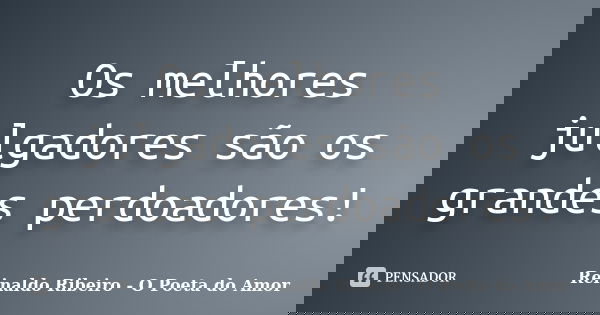 Os melhores julgadores são os grandes perdoadores!... Frase de Reinaldo Ribeiro - O poeta do Amor.