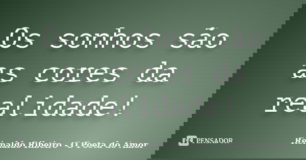 Os sonhos são as cores da realidade!... Frase de Reinaldo Ribeiro - O poeta do Amor.