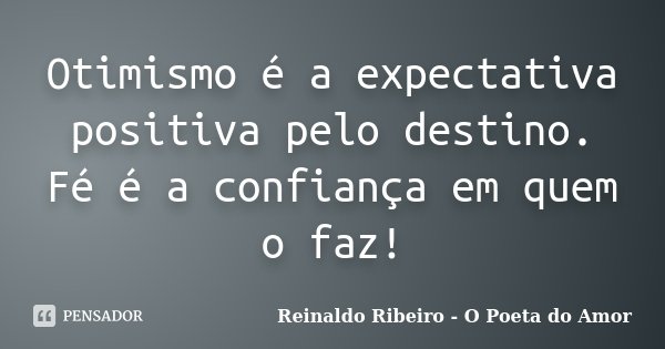 Otimismo é a expectativa positiva pelo destino. Fé é a confiança em quem o faz!... Frase de Reinaldo Ribeiro - O poeta do Amor.